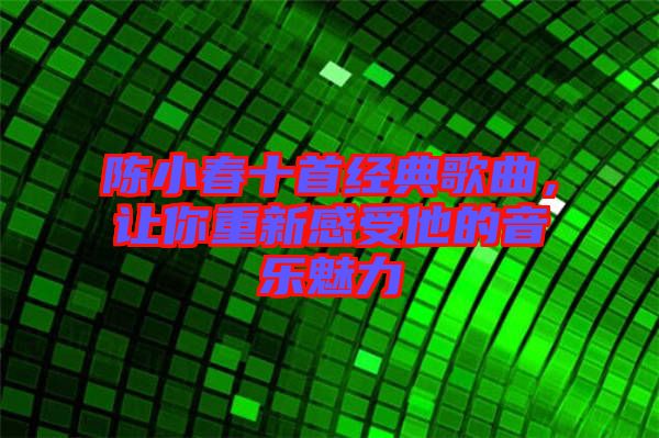 陳小春十首經(jīng)典歌曲，讓你重新感受他的音樂魅力