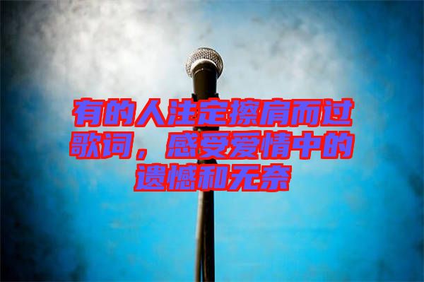 有的人注定擦肩而過歌詞，感受愛情中的遺憾和無奈