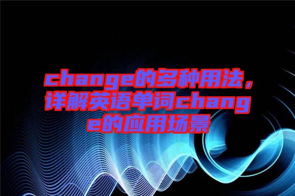 change的多種用法，詳解英語單詞change的應(yīng)用場景