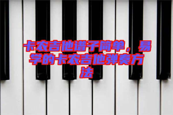 卡農(nóng)吉他譜子簡(jiǎn)單，易學(xué)的卡農(nóng)吉他彈奏方法