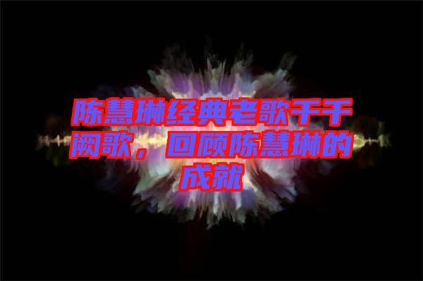 陳慧琳經(jīng)典老歌千千闕歌，回顧陳慧琳的成就