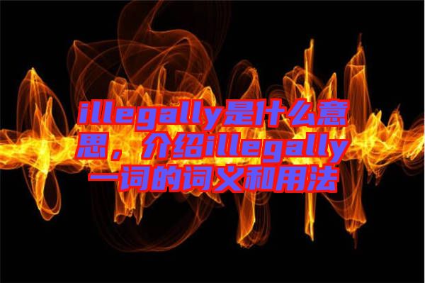 illegally是什么意思，介紹illegally一詞的詞義和用法