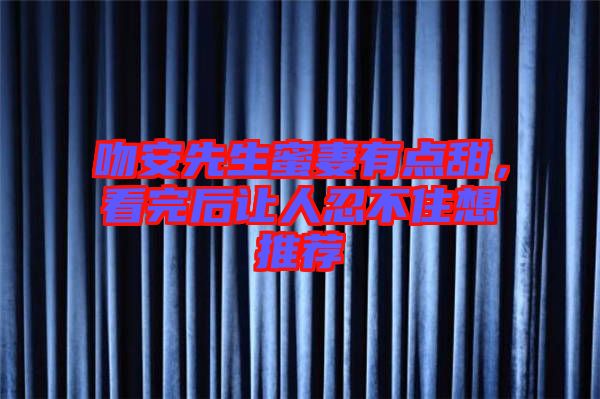 吻安先生蜜妻有點(diǎn)甜，看完后讓人忍不住想推薦