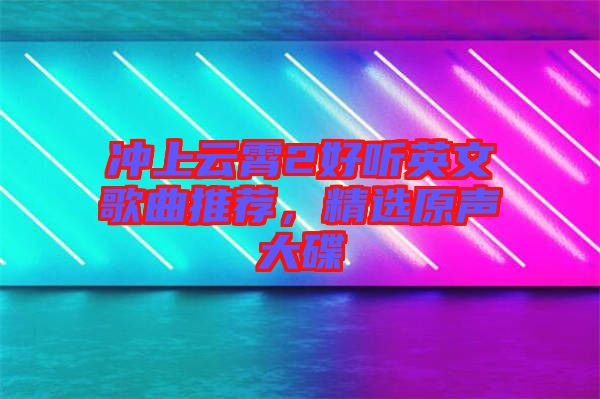 沖上云霄2好聽(tīng)英文歌曲推薦，精選原聲大碟