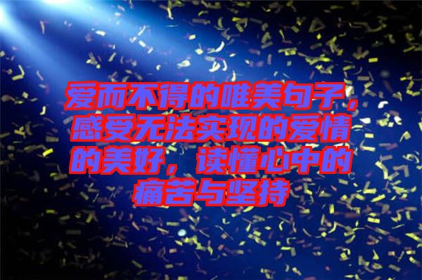 愛而不得的唯美句子，感受無(wú)法實(shí)現(xiàn)的愛情的美好，讀懂心中的痛苦與堅(jiān)持