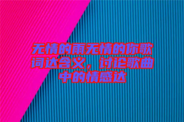 無(wú)情的雨無(wú)情的你歌詞達(dá)含義，討論歌曲中的情感達(dá)