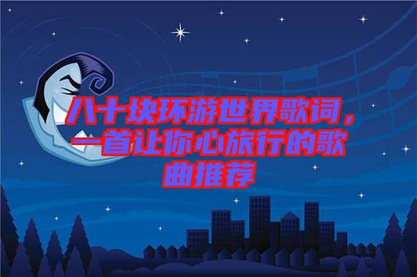 八十塊環(huán)游世界歌詞，一首讓你心旅行的歌曲推薦