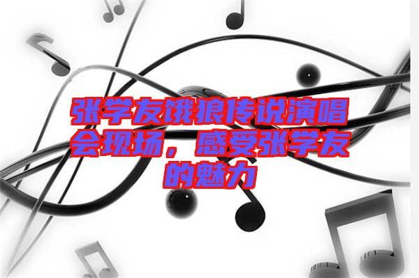 張學(xué)友餓狼傳說演唱會(huì)現(xiàn)場，感受張學(xué)友的魅力
