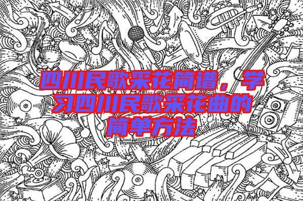 四川民歌采花簡(jiǎn)譜，學(xué)習(xí)四川民歌采花曲的簡(jiǎn)單方法