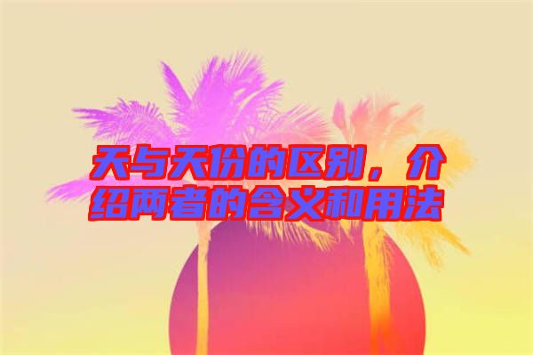 天與天份的區(qū)別，介紹兩者的含義和用法
