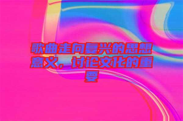 歌曲走向復(fù)興的思想意義，討論文化的重要