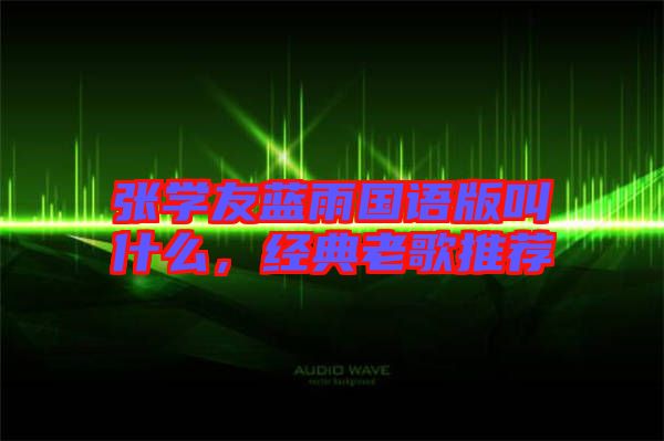 張學(xué)友藍(lán)雨國語版叫什么，經(jīng)典老歌推薦