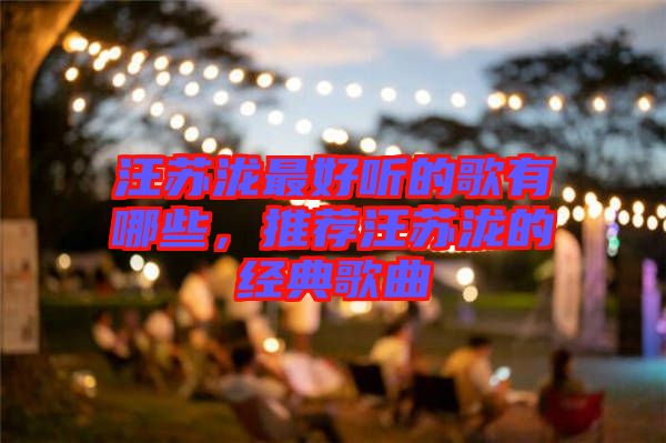 汪蘇瀧最好聽的歌有哪些，推薦汪蘇瀧的經典歌曲
