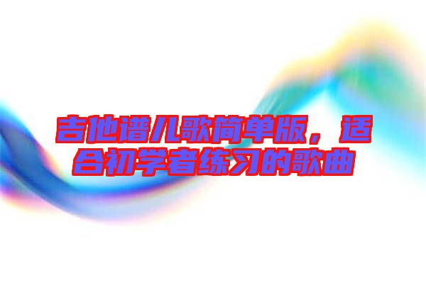 吉他譜兒歌簡單版，適合初學者練習的歌曲