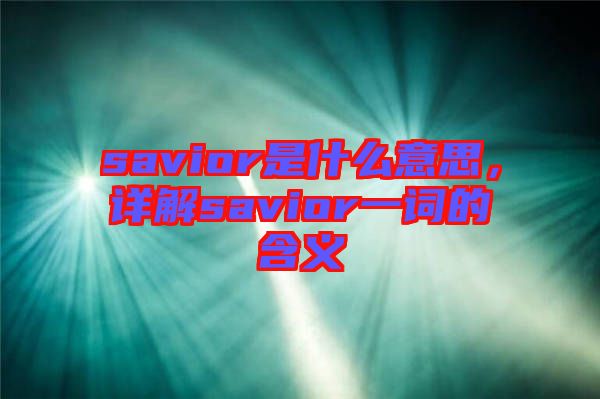 savior是什么意思，詳解savior一詞的含義