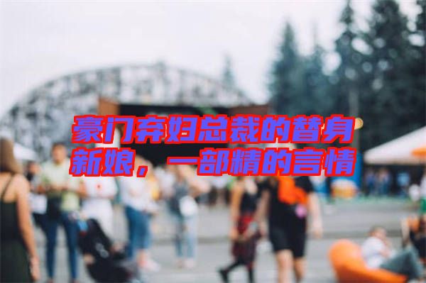 豪門(mén)棄婦總裁的替身新娘，一部精的言情