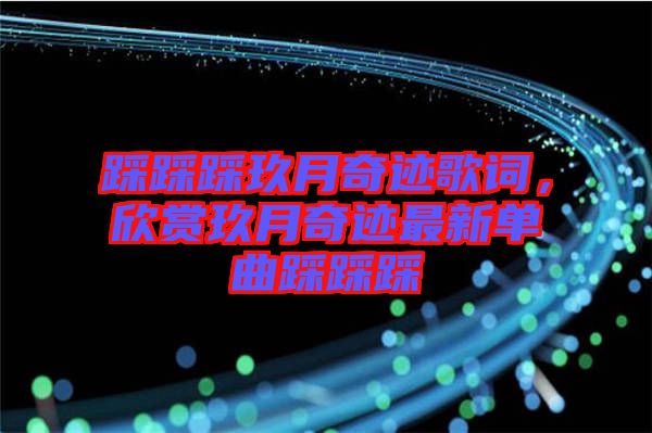 踩踩踩玖月奇跡歌詞，欣賞玖月奇跡最新單曲踩踩踩
