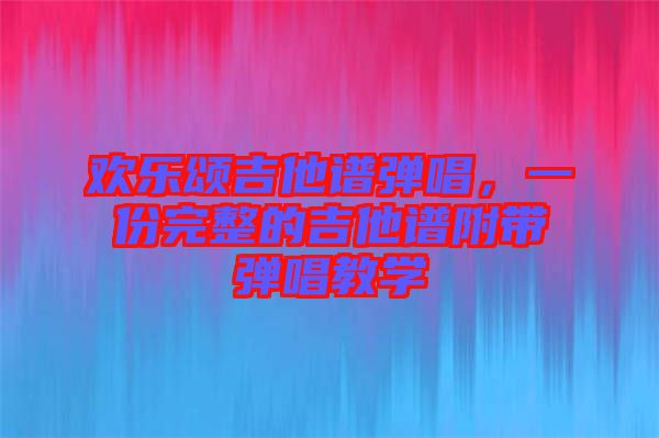 歡樂頌吉他譜彈唱，一份完整的吉他譜附帶彈唱教學(xué)