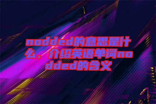 nodded的意思是什么，介紹英語單詞nodded的含義
