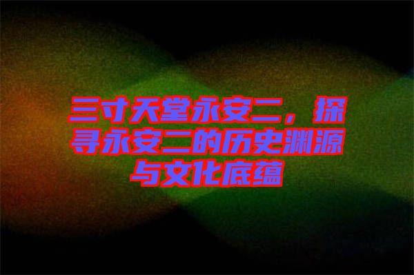 三寸天堂永安二，探尋永安二的歷史淵源與文化底蘊