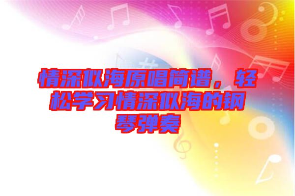 情深似海原唱簡(jiǎn)譜，輕松學(xué)習(xí)情深似海的鋼琴?gòu)椬? width=