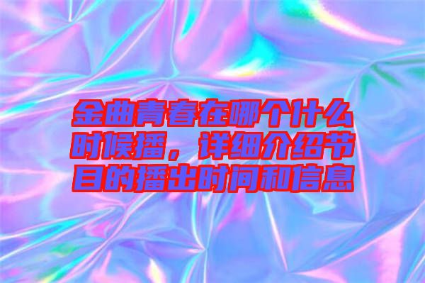 金曲青春在哪個什么時候播，詳細(xì)介紹節(jié)目的播出時間和信息