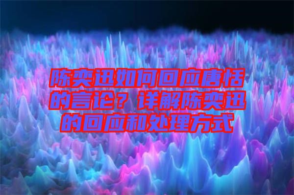 陳奕迅如何回應(yīng)唐恬的言論？詳解陳奕迅的回應(yīng)和處理方式