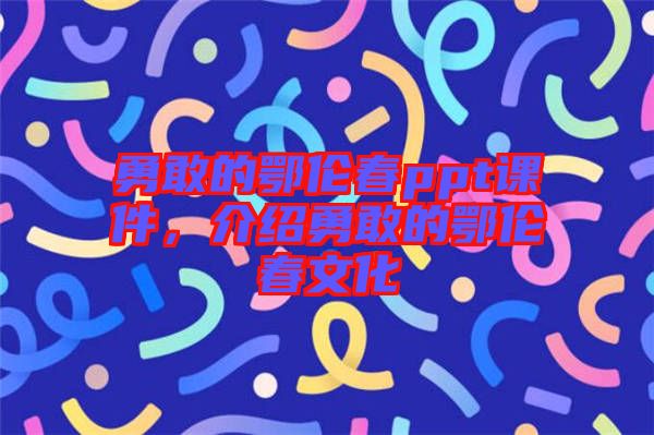 勇敢的鄂倫春ppt課件，介紹勇敢的鄂倫春文化