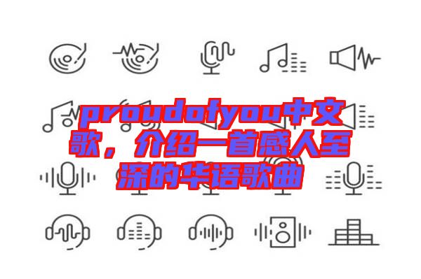 proudofyou中文歌，介紹一首感人至深的華語歌曲