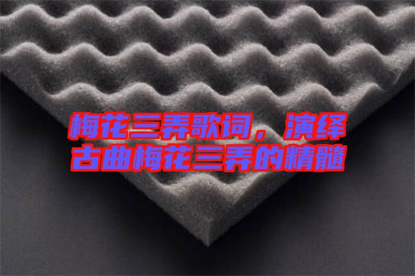 梅花三弄歌詞，演繹古曲梅花三弄的精髓