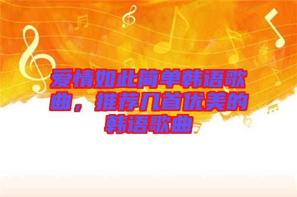 愛情如此簡單韓語歌曲，推薦幾首優(yōu)美的韓語歌曲