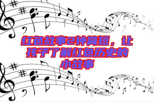 紅色故事2鐘簡短，讓孩子了解紅色歷史的小故事