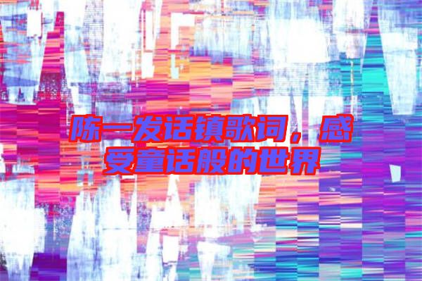 陳一發(fā)話鎮(zhèn)歌詞，感受童話般的世界