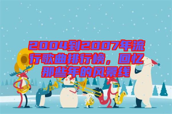 2004到2007年流行歌曲排行榜，回憶那些年的風(fēng)景線(xiàn)
