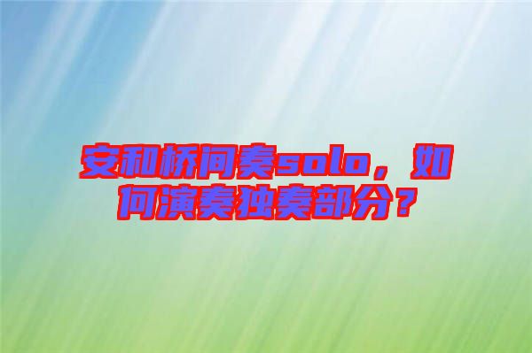 安和橋間奏solo，如何演奏獨(dú)奏部分？