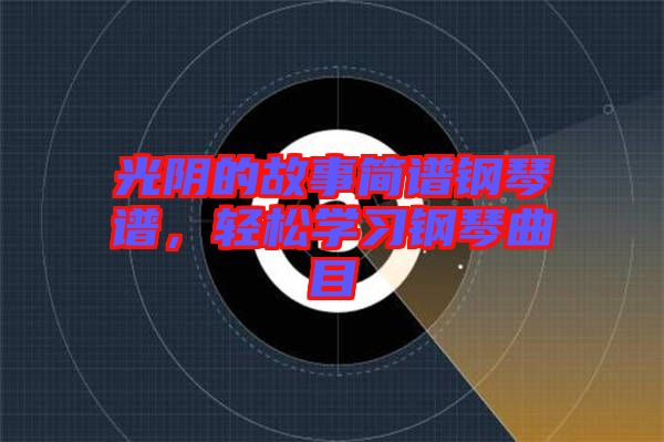 光陰的故事簡譜鋼琴譜，輕松學(xué)習(xí)鋼琴曲目
