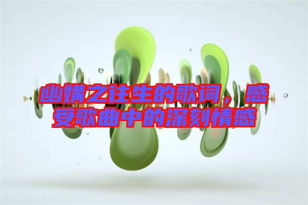 幽媾之往生的歌詞，感受歌曲中的深刻情感