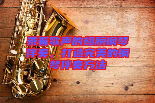 乘著歌聲的翅膀鋼琴伴奏，打造完美的鋼琴伴奏方法