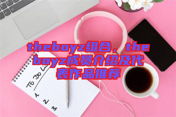 theboyz組合，theboyz成員介紹及代表作品推薦