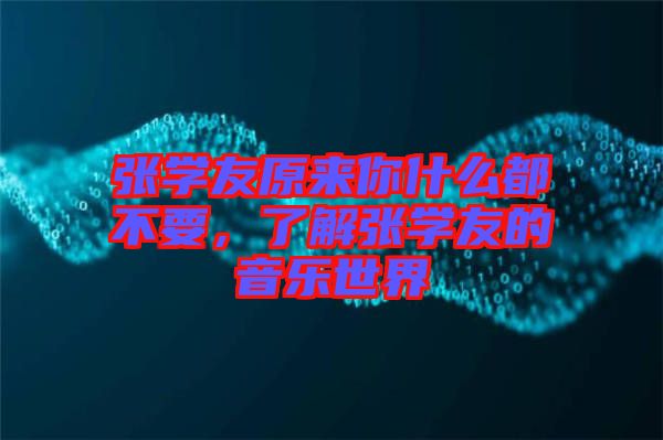 張學(xué)友原來(lái)你什么都不要，了解張學(xué)友的音樂(lè)世界