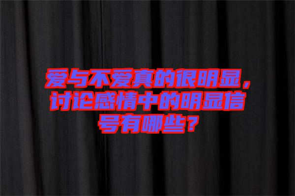 愛與不愛真的很明顯，討論感情中的明顯信號(hào)有哪些？