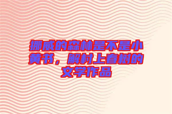 挪威的森林是不是小黃書，解村上春樹的文學(xué)作品