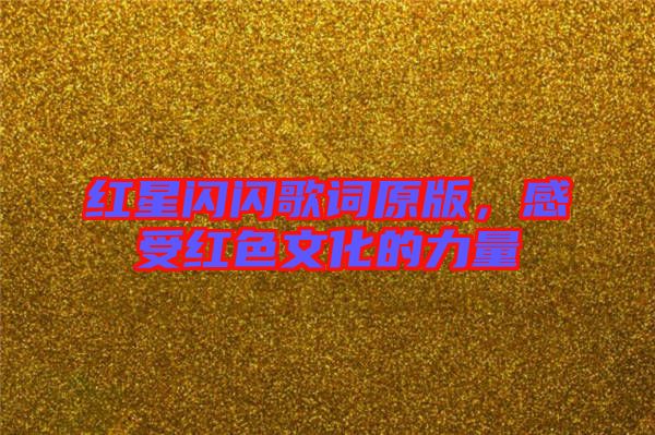紅星閃閃歌詞原版，感受紅色文化的力量