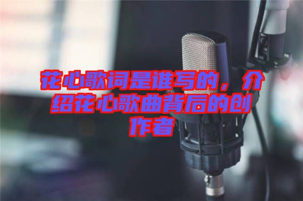 花心歌詞是誰(shuí)寫(xiě)的，介紹花心歌曲背后的創(chuàng)作者