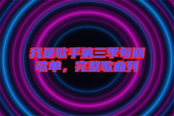 我是歌手第三季每期歌單，完整歌曲列