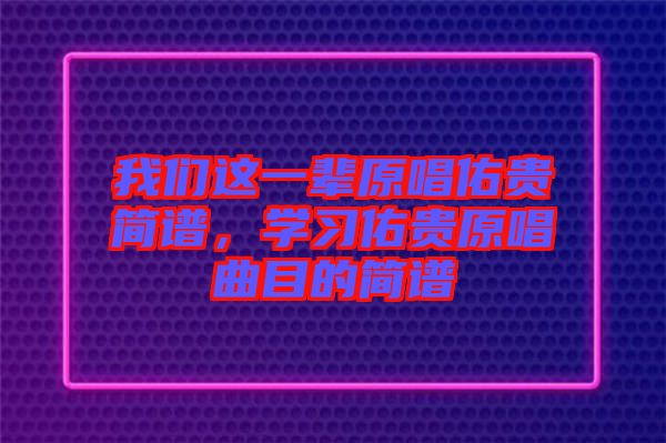 我們這一輩原唱佑貴簡譜，學(xué)習(xí)佑貴原唱曲目的簡譜