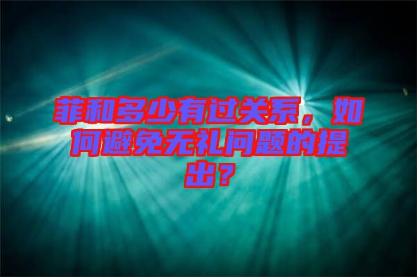 菲和多少有過關(guān)系，如何避免無禮問題的提出？