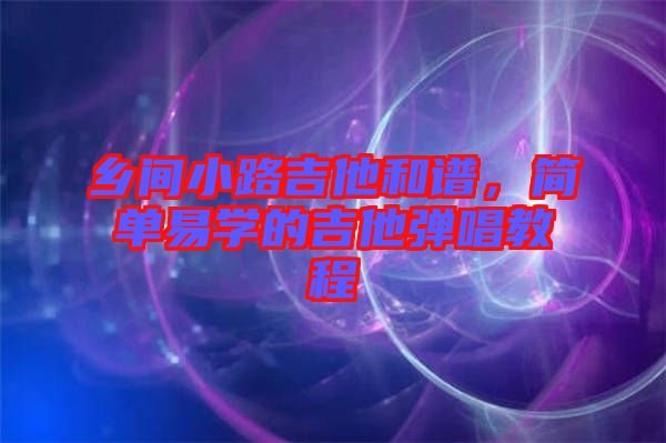 鄉(xiāng)間小路吉他和譜，簡(jiǎn)單易學(xué)的吉他彈唱教程