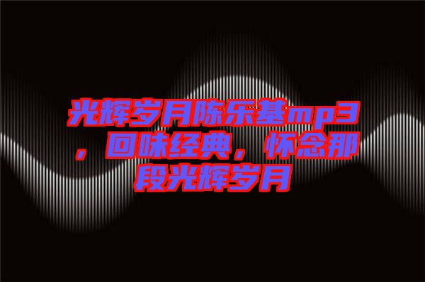 光輝歲月陳樂基mp3，回味經(jīng)典，懷念那段光輝歲月