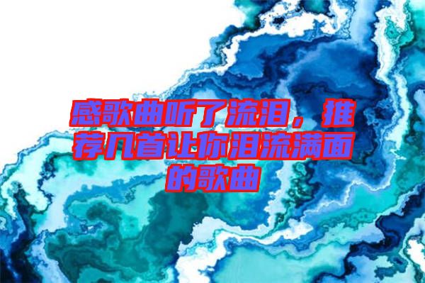 感歌曲聽(tīng)了流淚，推薦幾首讓你淚流滿面的歌曲